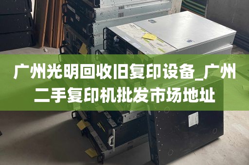 广州光明回收旧复印设备_广州二手复印机批发市场地址