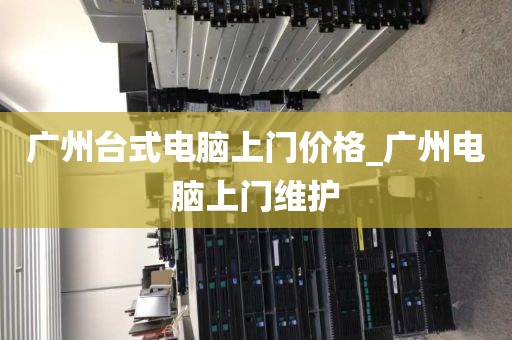 广州台式电脑上门价格_广州电脑上门维护