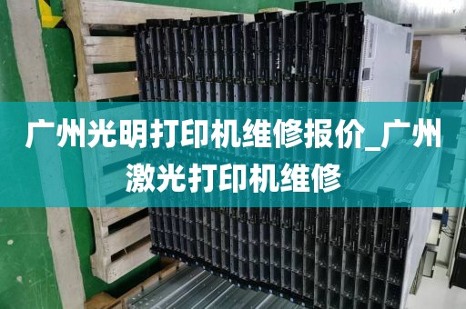 广州光明打印机维修报价_广州激光打印机维修