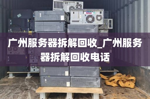 广州服务器拆解回收_广州服务器拆解回收电话