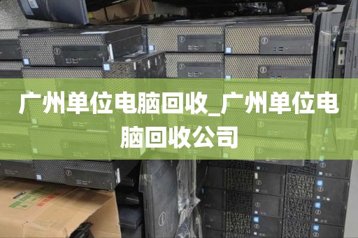 广州单位电脑回收_广州单位电脑回收公司